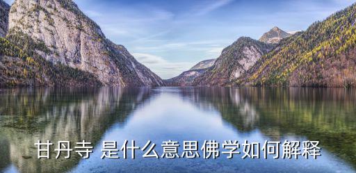 甘丹寺 是什么意思佛學如何解釋
