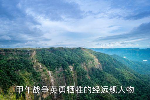 甲午戰(zhàn)爭(zhēng)英勇?tīng)奚慕?jīng)遠(yuǎn)艦人物