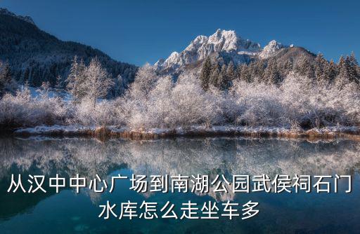 中心廣場(chǎng)，從漢中中心廣場(chǎng)到南湖公園武侯祠石門水庫(kù)怎么走坐車多