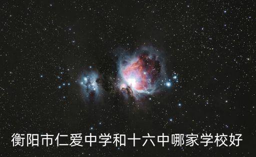 衡陽(yáng)市仁愛(ài)中學(xué)和十六中哪家學(xué)校好