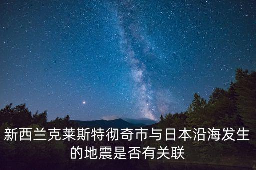 新西蘭克萊斯特徹奇市與日本沿海發生的地震是否有關聯