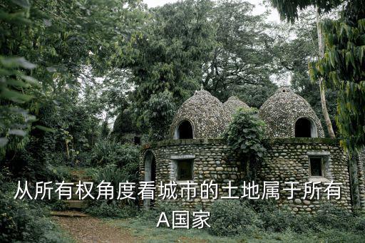 城市的土地屬于，城市土地屬于誰的 地產商得到的土地是從哪買的