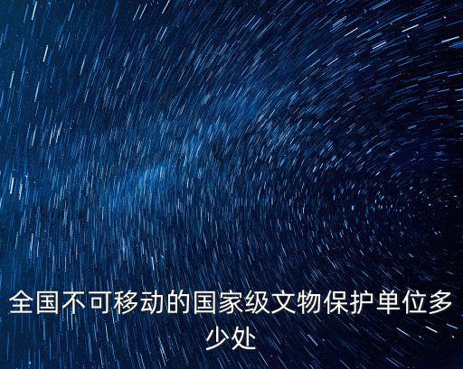全國不可移動的國家級文物保護單位多少處