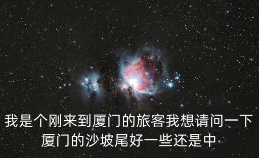 我是個剛來到廈門的旅客我想請問一下廈門的沙坡尾好一些還是中