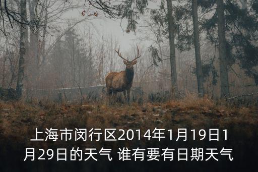 上海市閔行區2014年1月19日1月29日的天氣 誰有要有日期天氣