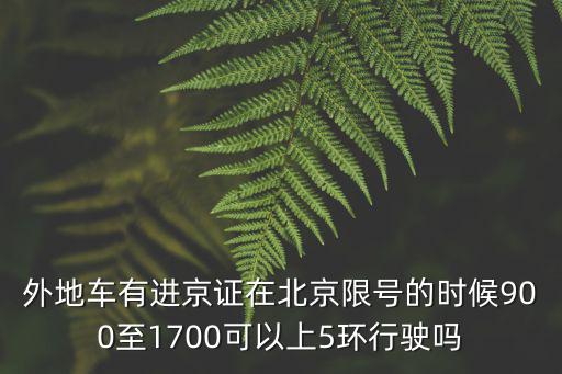 外地車有進京證在北京限號的時候900至1700可以上5環行駛嗎