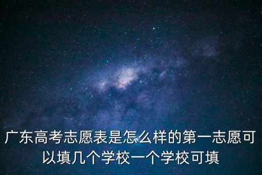 廣東高考志愿表是怎么樣的第一志愿可以填幾個學校一個學校可填