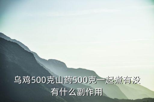 烏雞500克山藥500克一起煮有沒有什么副作用