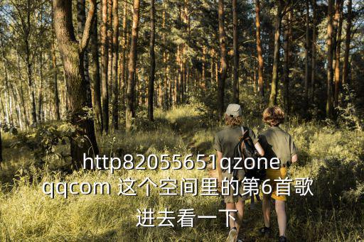 1005347Z空間，http82055651qzoneqqcom 這個空間里的第6首歌   進(jìn)去看一下