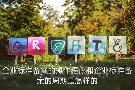 企業標準備案的操作程序和企業標準備案的周期是怎樣的