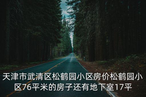 天津市武清區松鶴園小區房價松鶴園小區76平米的房子還有地下室17平