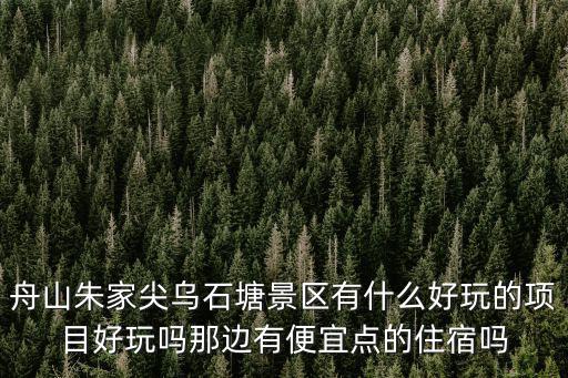 舟山朱家尖烏石塘景區有什么好玩的項目好玩嗎那邊有便宜點的住宿嗎
