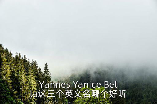 Yannes Yanice Bella這三個英文名哪個好聽