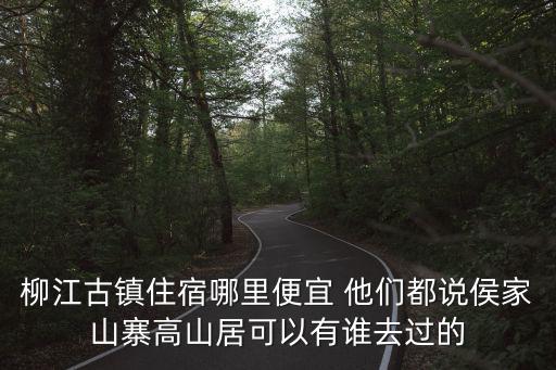 柳江古鎮住宿哪里便宜 他們都說侯家山寨高山居可以有誰去過的