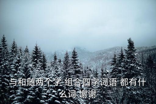 與和隨兩個(gè)字 組合四字詞語(yǔ) 都有什么詞 謝謝