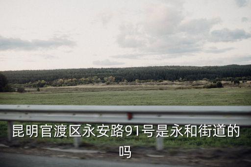 昆明官渡區永安路91號是永和街道的嗎