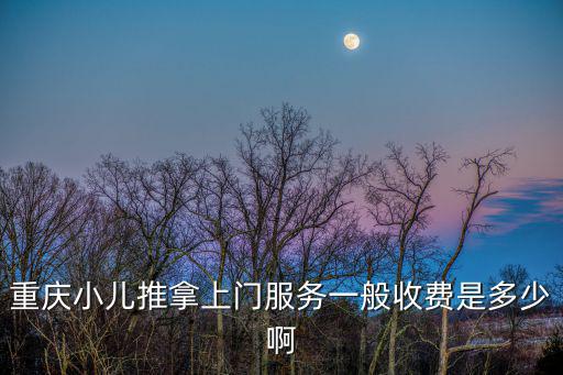 重慶小兒推拿上門(mén)服務(wù)一般收費(fèi)是多少啊