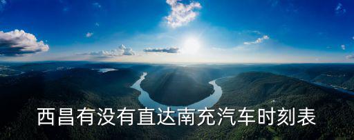 汽車時刻表，西昌有沒有直達南充汽車時刻表