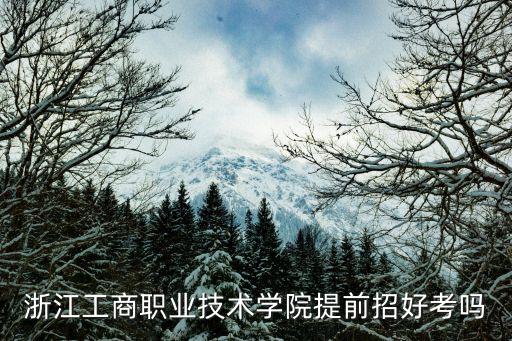 浙江工商職業(yè)技術(shù)學(xué)院提前招好考嗎
