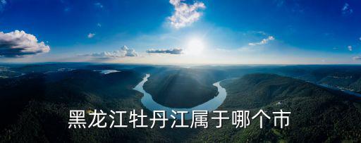 牡丹江地區(qū)，黑龍江牡丹江屬于哪個(gè)市