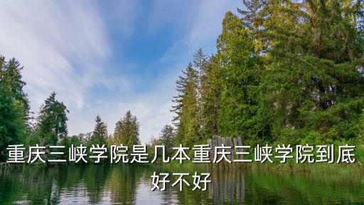 重慶三峽學院，重慶三峽學院是幾本