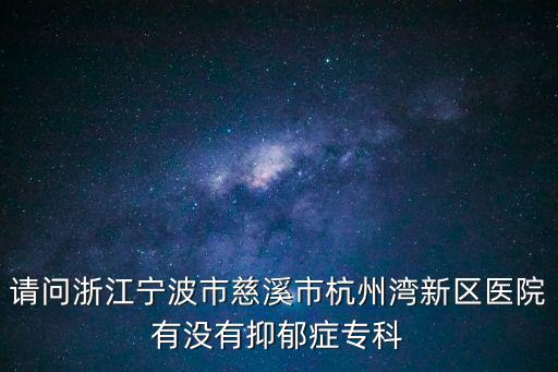 請問浙江寧波市慈溪市杭州灣新區醫院有沒有抑郁癥專科