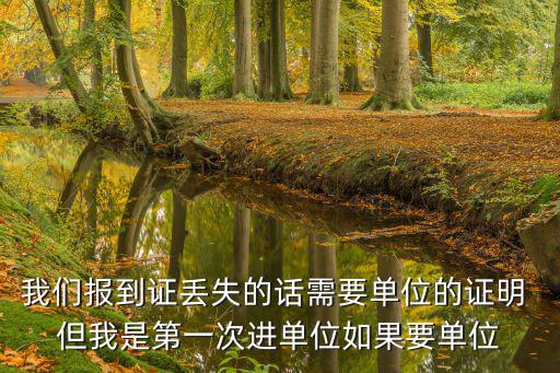 我們報到證丟失的話需要單位的證明 但我是第一次進單位如果要單位