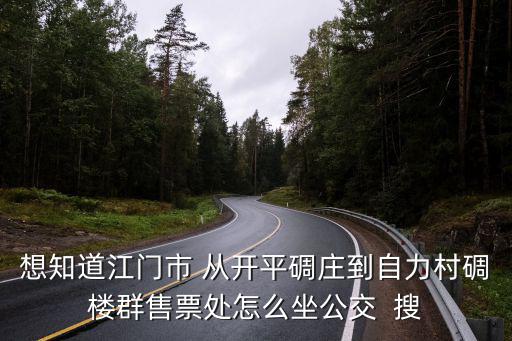想知道江門市 從開(kāi)平碉莊到自力村碉樓群售票處怎么坐公交  搜