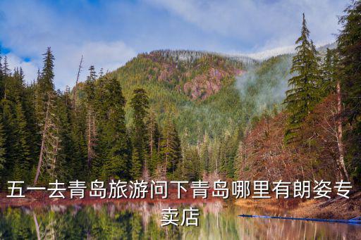 五一去青島旅游問下青島哪里有朗姿專賣店