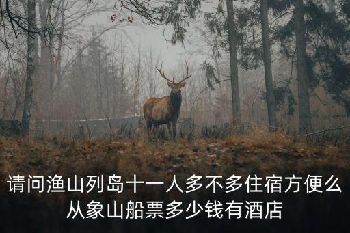 請(qǐng)問漁山列島十一人多不多住宿方便么從象山船票多少錢有酒店