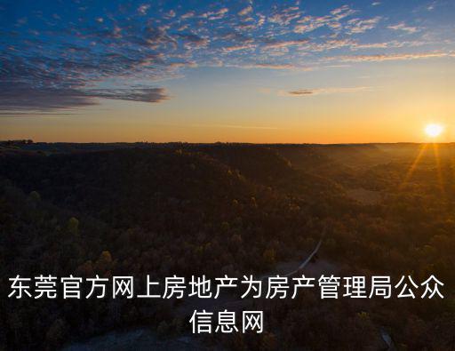 東莞官方網上房地產為房產管理局公眾信息網