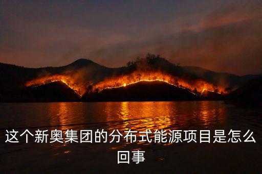 這個(gè)新奧集團(tuán)的分布式能源項(xiàng)目是怎么回事