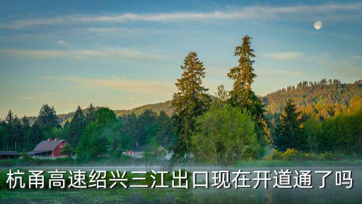 杭甬高速紹興三江出口現(xiàn)在開道通了嗎