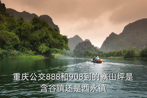 重慶公交888和908到的寨山坪是含谷鎮(zhèn)還是西永鎮(zhèn)