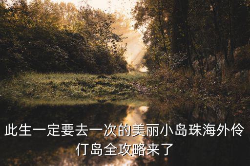 此生一定要去一次的美麗小島珠海外伶仃島全攻略來了