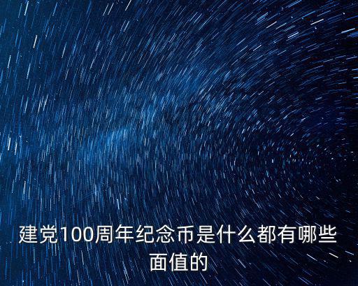 建黨100周年紀(jì)念幣是什么都有哪些面值的