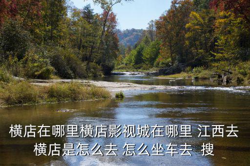 橫店影視城在哪，橫店在哪里橫店影視城在哪里 江西去橫店是怎么去 怎么坐車去  搜