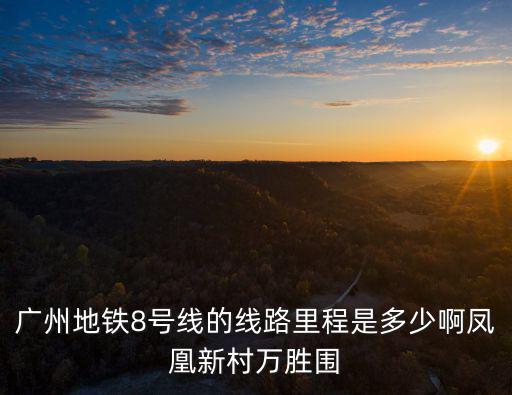 8號線，廣州地鐵8號線的線路里程是多少啊鳳凰新村萬勝圍