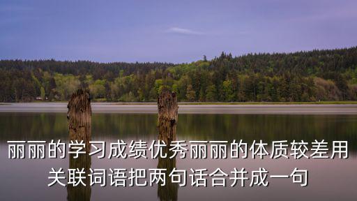 麗麗的學習成績優秀麗麗的體質較差用關聯詞語把兩句話合并成一句