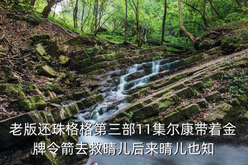 老版還珠格格第三部11集爾康帶著金牌令箭去救晴兒后來晴兒也知