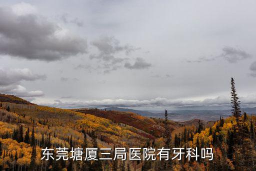 東莞塘廈三局醫院有牙科嗎