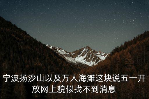 寧波揚沙山以及萬人海灘這塊說五一開放網(wǎng)上貌似找不到消息