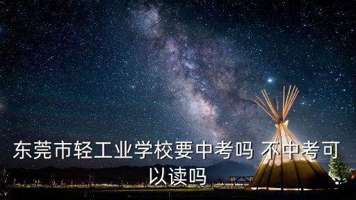 東莞市輕工業(yè)學(xué)校要中考嗎 不中考可以讀嗎