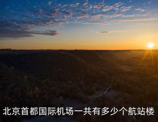 北京航站，北京機場有幾個航站樓