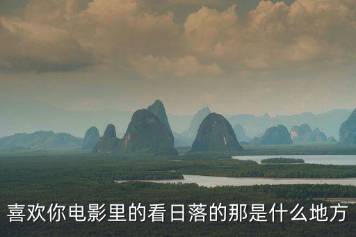 喜歡你電影里的看日落的那是什么地方