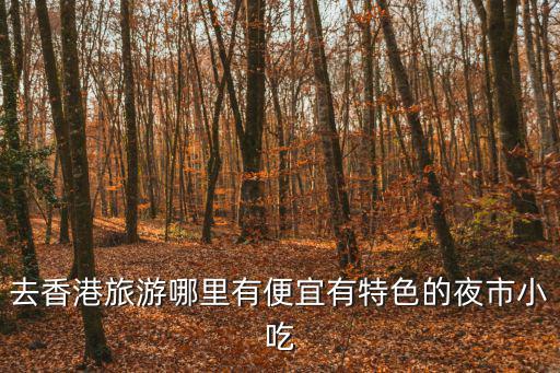 去香港旅游哪里有便宜有特色的夜市小吃