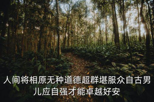 人間將相原無種道德超群堪服眾自古男兒應自強才能卓越好安
