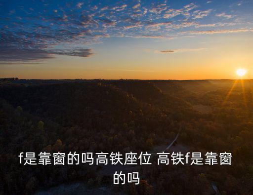 f是靠窗的嗎高鐵座位 高鐵f是靠窗的嗎