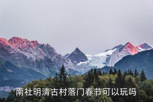 南社明清古村落門春節可以玩嗎