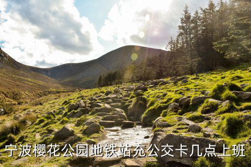 寧波櫻花公園，寧波櫻花公園地鐵站充公交卡幾點上班